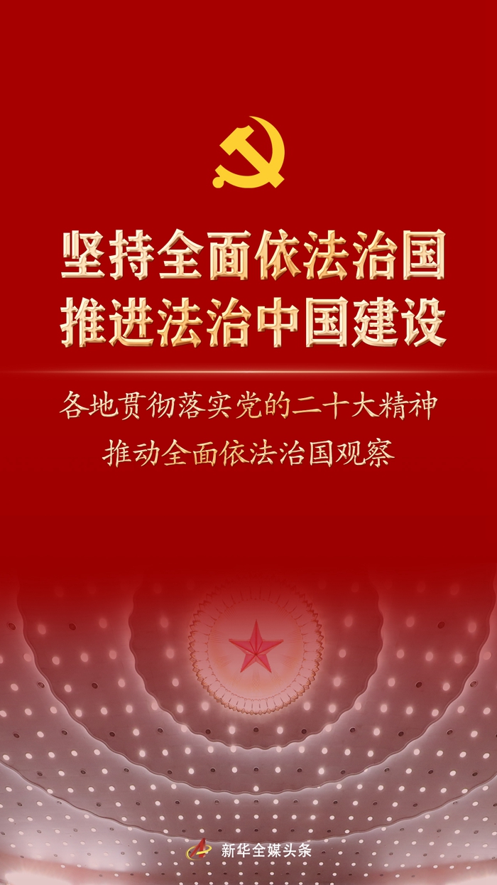 堅(jiān)持全面依法治國，推進(jìn)法治中國建設(shè)——各地貫徹落實(shí)黨的二十大精神推動(dòng)全面依法治國觀察